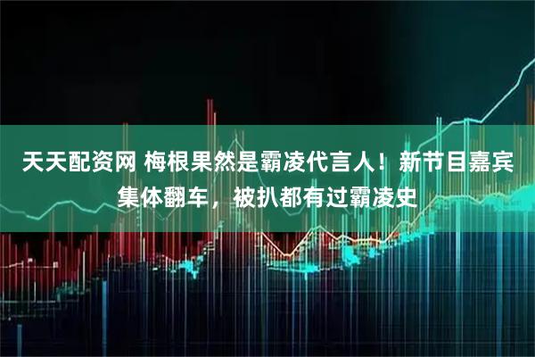 天天配资网 梅根果然是霸凌代言人！新节目嘉宾集体翻车，被扒都有过霸凌史