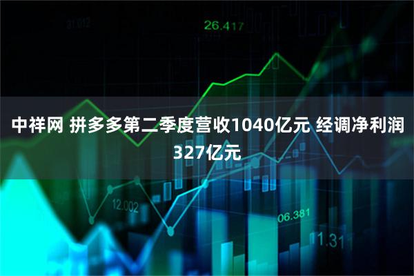 中祥网 拼多多第二季度营收1040亿元 经调净利润327亿元