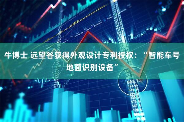 牛博士 远望谷获得外观设计专利授权：“智能车号地面识别设备”