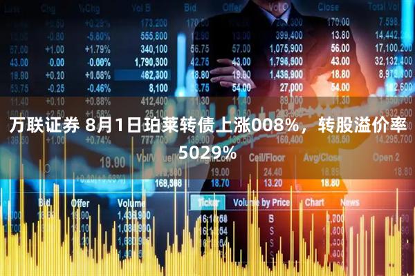 万联证券 8月1日珀莱转债上涨008%，转股溢价率5029%