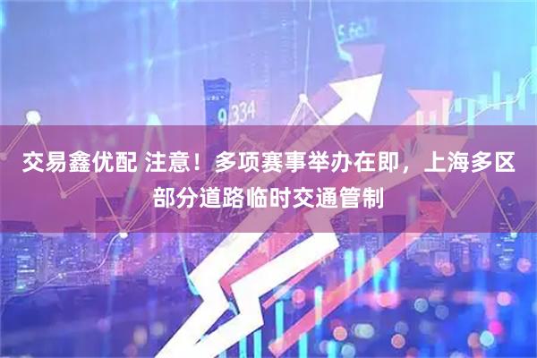 交易鑫优配 注意！多项赛事举办在即，上海多区部分道路临时交通管制