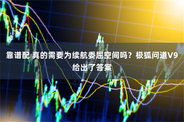 靠谱配 真的需要为续航委屈空间吗？极狐问道V9给出了答案