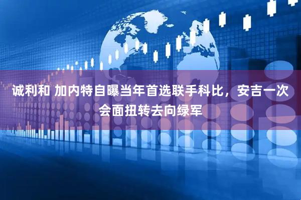 诚利和 加内特自曝当年首选联手科比，安吉一次会面扭转去向绿军