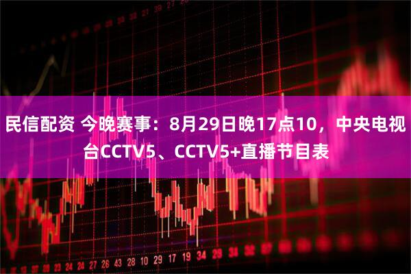 民信配资 今晚赛事：8月29日晚17点10，中央电视台CCTV5、CCTV5+直播节目表